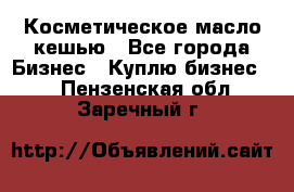 Косметическое масло кешью - Все города Бизнес » Куплю бизнес   . Пензенская обл.,Заречный г.